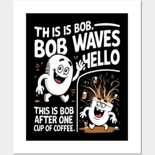 "This is Bob. Bob waves hello. This is Bob after one cup of coffee." Posters and Art